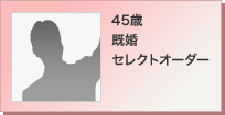 45歳 既婚 セレクトオーダー