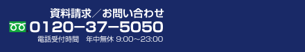 資料請求・ご来店のご予約はこちら フリーダイヤル 0120-37-5050 お問い合わせ時間：年中無休 AM9:00〜PM11:00