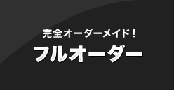 完全オーダーメイド！ フルオーダー