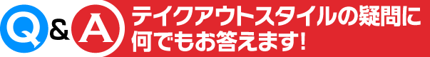 Q&A テイクアウトスタイルの疑問に何でもお答えます！